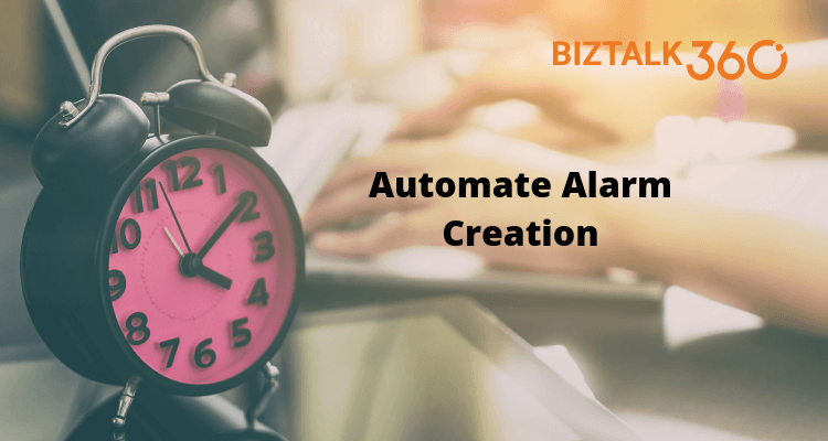 Automate Alarm Creation in BizTalk360 | BizTalk360 Blogs